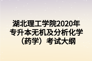 湖北理工學院2020年專升本無機及分析化學（藥學）考試大綱