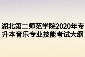 湖北第二師范學(xué)院2020年專升本音樂(lè)專業(yè)技能考試大綱