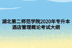 湖北第二師范學(xué)院2020年專升本酒店管理概論考試大綱