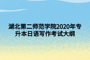 湖北第二師范學(xué)院2020年專升本日語(yǔ)寫作考試大綱