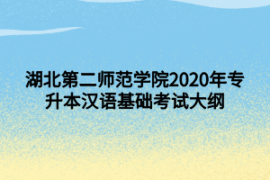 湖北第二師范學(xué)院2020年專升本漢語(yǔ)基礎(chǔ)考試大綱