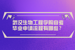 武漢生物工程學院自考畢業(yè)申請流程有哪些？