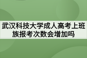 武漢科技大學成人高考上班族報考次數(shù)會增加嗎