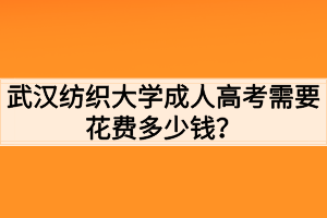 武漢紡織大學(xué)成人高考需要花費(fèi)多少錢？