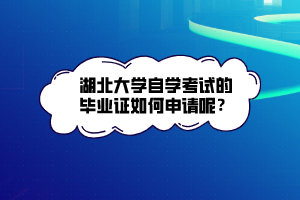 湖北大學(xué)自學(xué)考試的畢業(yè)證如何申請呢？