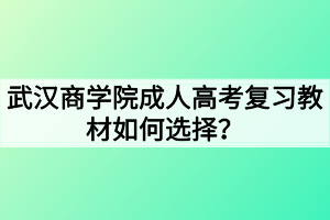 武漢商學院成人高考復(fù)習教材如何選擇？