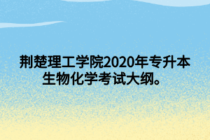 荊楚理工學(xué)院2020年專升本生物化學(xué)考試大綱。