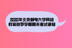 2020年北京郵電大學(xué)網(wǎng)絡(luò)教育秋季學(xué)期期末考試通知