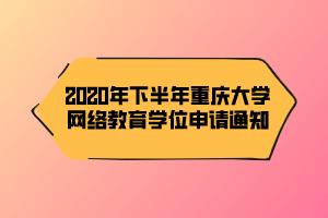 2020年下半年重慶大學(xué)網(wǎng)絡(luò)教育學(xué)位申請(qǐng)通知