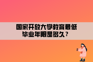 國家開放大學(xué)教育最低畢業(yè)年限是多久？