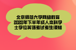 北京師范大學(xué)網(wǎng)絡(luò)教育2020年下半年成人本科學(xué)士學(xué)位英語(yǔ)考試考生須知