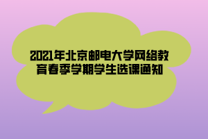 2021年北京郵電大學(xué)網(wǎng)絡(luò)教育春季學(xué)期學(xué)生選課通知 (1)