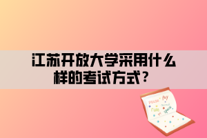 江蘇開放大學(xué)采用什么樣的考試方式？