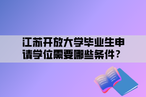 江蘇開放大學(xué)畢業(yè)生申請(qǐng)學(xué)位需要哪些條件？