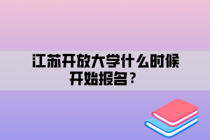 江蘇開放大學什么時候開始報名？