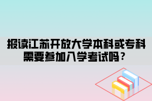 報讀江蘇開放大學本科或?qū)？菩枰獏⒓尤雽W考試嗎？