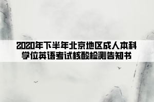 2020年下半年北京地區(qū)成人本科學(xué)位英語考試核酸檢測(cè)告知書