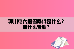 錦州電大報(bào)名條件是什么？有什么專業(yè)？