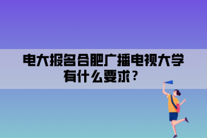 電大報(bào)名合肥廣播電視大學(xué)有什么要求？