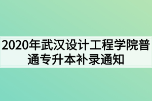 2020年武漢設計工程學院普通專升本補錄通知