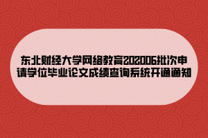 東北財經(jīng)大學網(wǎng)絡(luò)教育202006批次申請學位畢業(yè)論文成績查詢系統(tǒng)開通通知