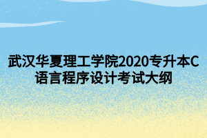 武漢華夏理工學(xué)院2020專升本C語言程序設(shè)計考試大綱