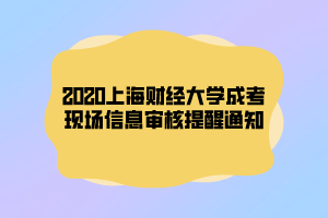 2020上海財經(jīng)大學成考現(xiàn)場信息審核提醒通知