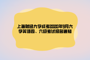 上海財(cái)經(jīng)大學(xué)成考2020年9月大學(xué)英語(yǔ)四、六級(jí)考試報(bào)名通知