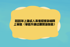 2020年上海成人高考報(bào)考資格網(wǎng)上審核（審核不通過(guò)需現(xiàn)場(chǎng)復(fù)核）