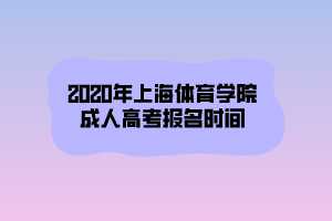 2020年上海體育學(xué)院成人高考報(bào)名時(shí)間