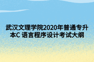 武漢文理學(xué)院2020年普通專升本C 語言程序設(shè)計考試大綱