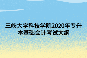 三峽大學(xué)科技學(xué)院2020年專升本基礎(chǔ)會(huì)計(jì)考試大綱 (1)