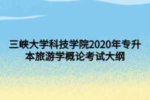 三峽大學(xué)科技學(xué)院2020年專(zhuān)升本旅游學(xué)概論考試大綱 (1)