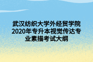 武漢紡織大學(xué)外經(jīng)貿(mào)學(xué)院2020年專升本視覺傳達(dá)專業(yè)素描考試大綱