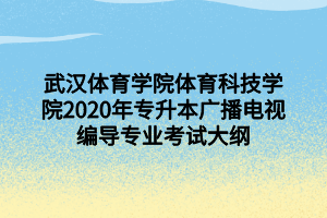 武漢體育學(xué)院體育科技學(xué)院2020年專升本廣播電視編導(dǎo)專業(yè)考試大綱