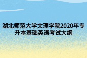 湖北師范大學(xué)文理學(xué)院2020年專升本基礎(chǔ)英語考試大綱