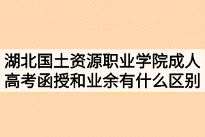 湖北國土資源職業(yè)學(xué)院成人高考函授和業(yè)余有什么區(qū)別