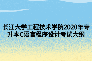 長(zhǎng)江大學(xué)工程技術(shù)學(xué)院2020年專升本C語(yǔ)言程序設(shè)計(jì)考試大綱