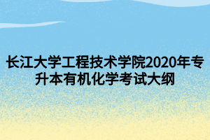 長江大學(xué)工程技術(shù)學(xué)院2020年專升本有機化學(xué)考試大綱