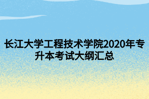 長(zhǎng)江大學(xué)工程技術(shù)學(xué)院2020年專升本考試大綱匯總