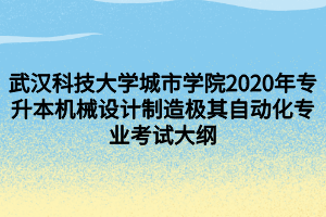 武漢科技大學(xué)城市學(xué)院2020年專升本機械設(shè)計制造極其自動化專業(yè)考試大綱