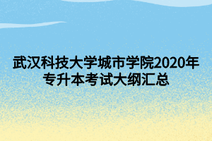 武漢科技大學城市學院2020年專升本考試大綱匯總