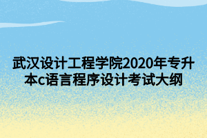 武漢設(shè)計(jì)工程學(xué)院2020年專(zhuān)升本c語(yǔ)言程序設(shè)計(jì)考試大綱