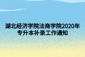 湖北經濟學院法商學院2020年專升本補錄工作通知