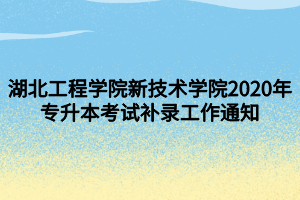 湖北工程學(xué)院新技術(shù)學(xué)院2020年專升本考試補錄工作通知