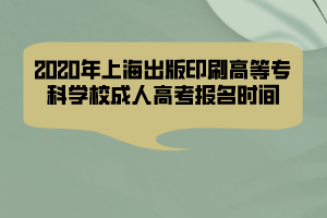 2020年上海出版印刷高等?？茖W校成人高考報名時間