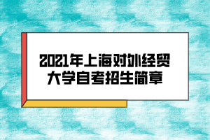 2021年上海對外經(jīng)貿(mào)大學(xué)自考招生簡章