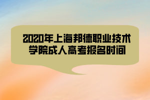 2020年上海邦德職業(yè)技術(shù)學(xué)院成人高考報(bào)名時(shí)間