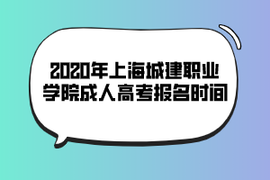 2020年上海城建職業(yè)學(xué)院成人高考報(bào)名時(shí)間