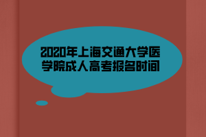 2020年上海交通大學醫(yī)學院成人高考報名時間